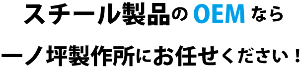 スチール製品のOEMなら一ノ坪製作所にお任せください！